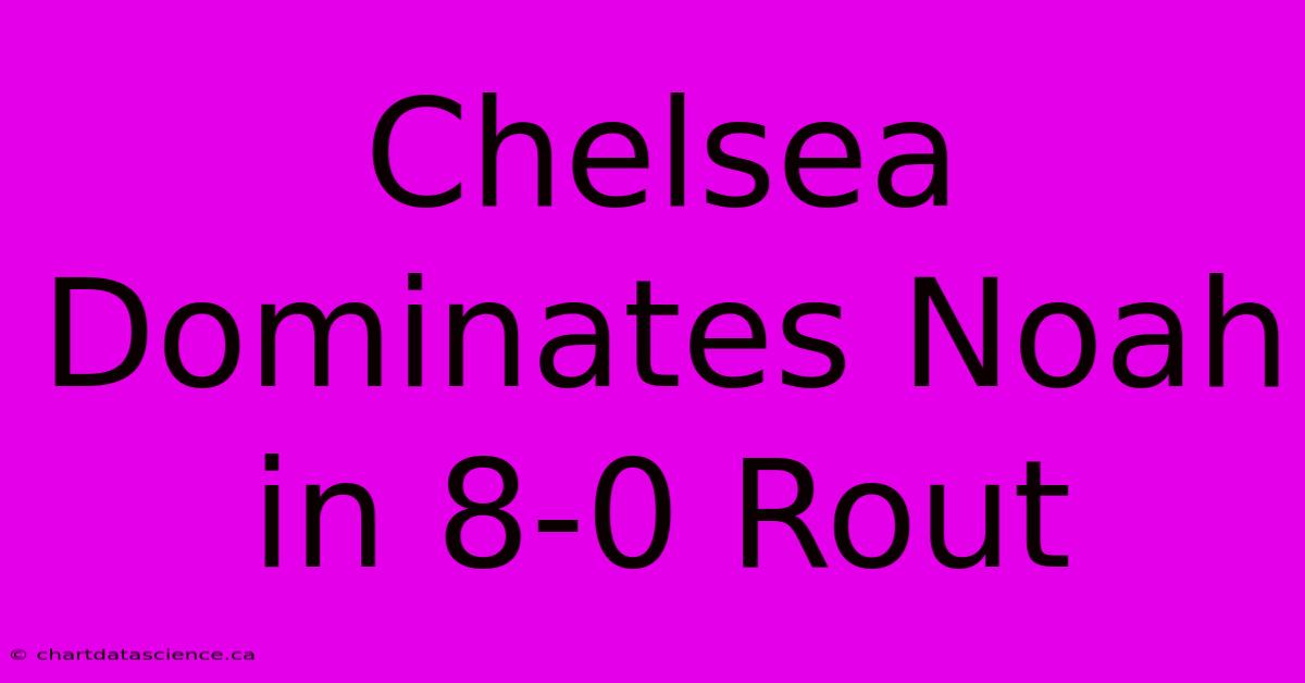 Chelsea Dominates Noah In 8-0 Rout