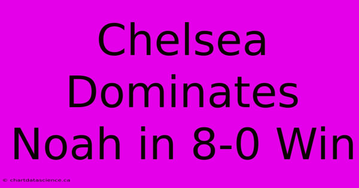 Chelsea Dominates Noah In 8-0 Win