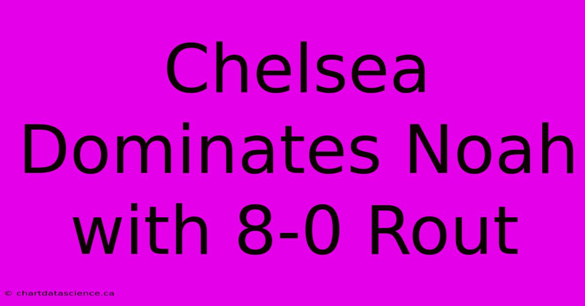 Chelsea Dominates Noah With 8-0 Rout