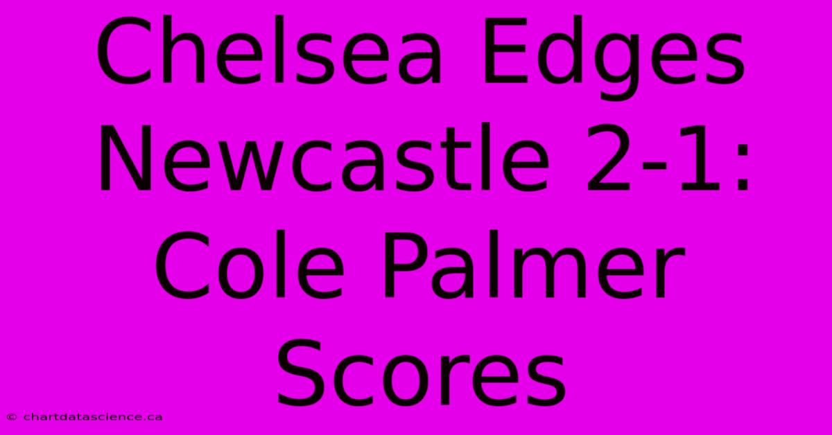 Chelsea Edges Newcastle 2-1: Cole Palmer Scores