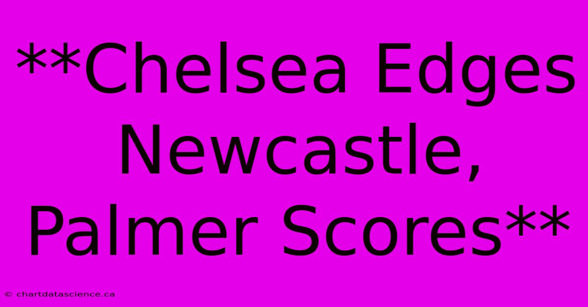 **Chelsea Edges Newcastle, Palmer Scores**