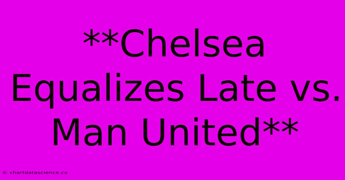 **Chelsea Equalizes Late Vs. Man United** 