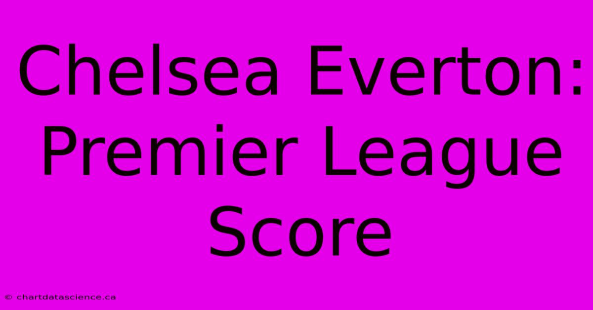 Chelsea Everton: Premier League Score