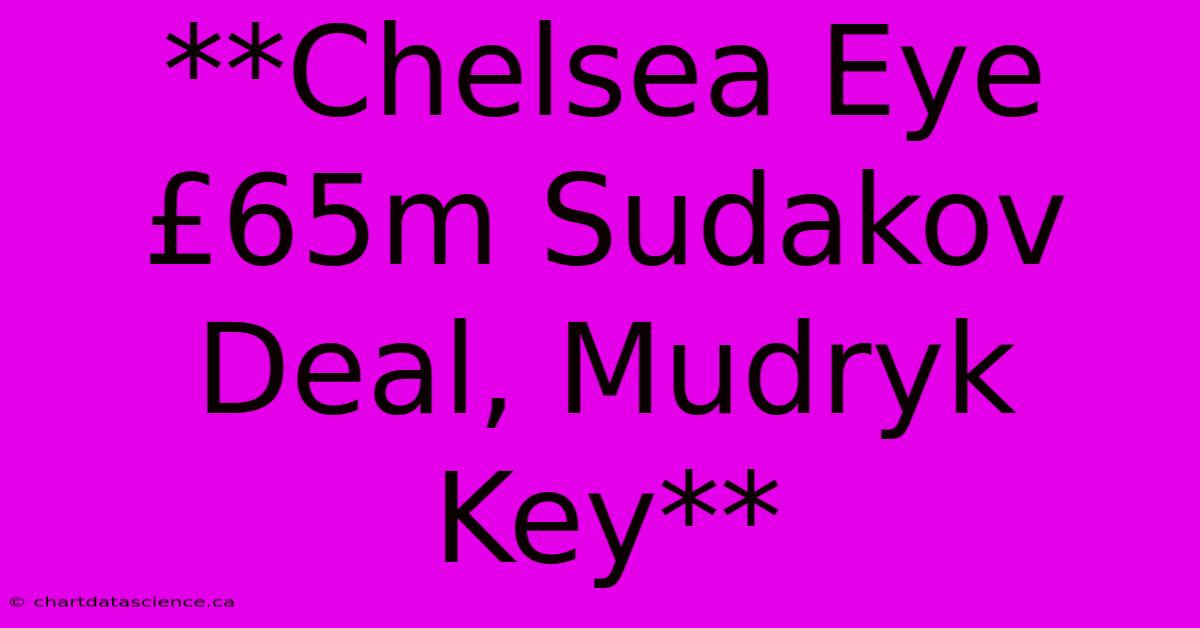 **Chelsea Eye £65m Sudakov Deal, Mudryk Key** 