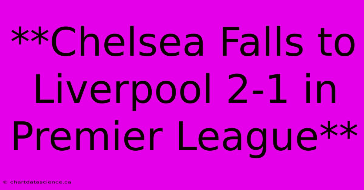 **Chelsea Falls To Liverpool 2-1 In Premier League**