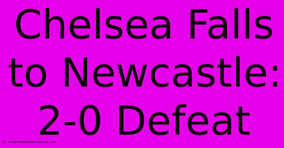 Chelsea Falls To Newcastle: 2-0 Defeat 