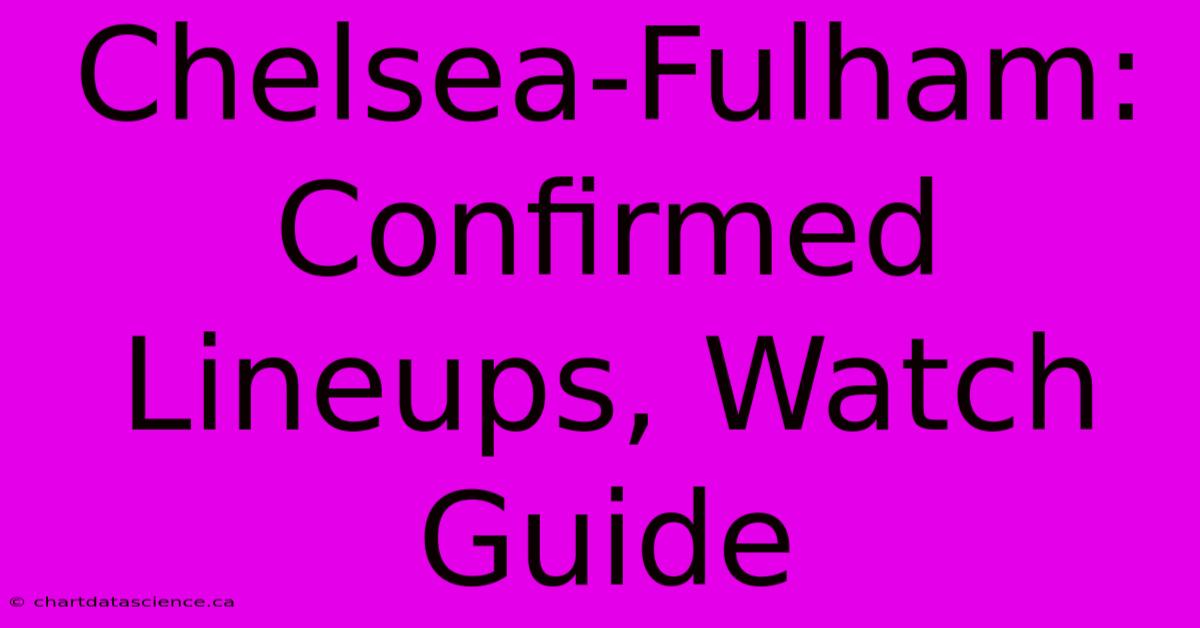 Chelsea-Fulham: Confirmed Lineups, Watch Guide