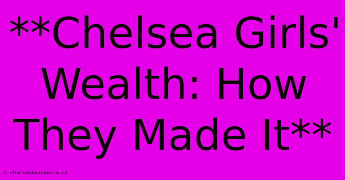 **Chelsea Girls' Wealth: How They Made It**