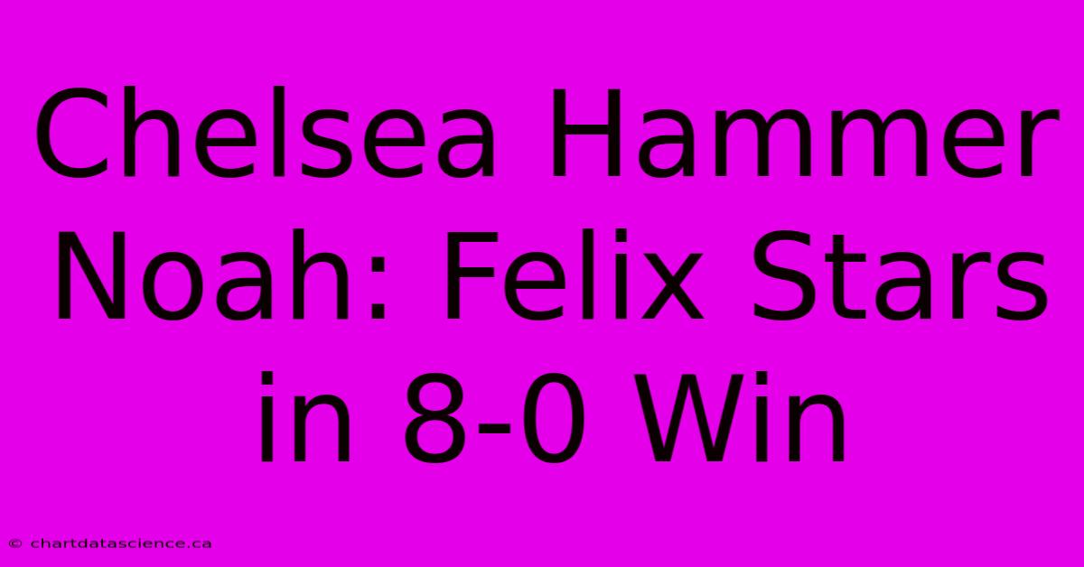 Chelsea Hammer Noah: Felix Stars In 8-0 Win