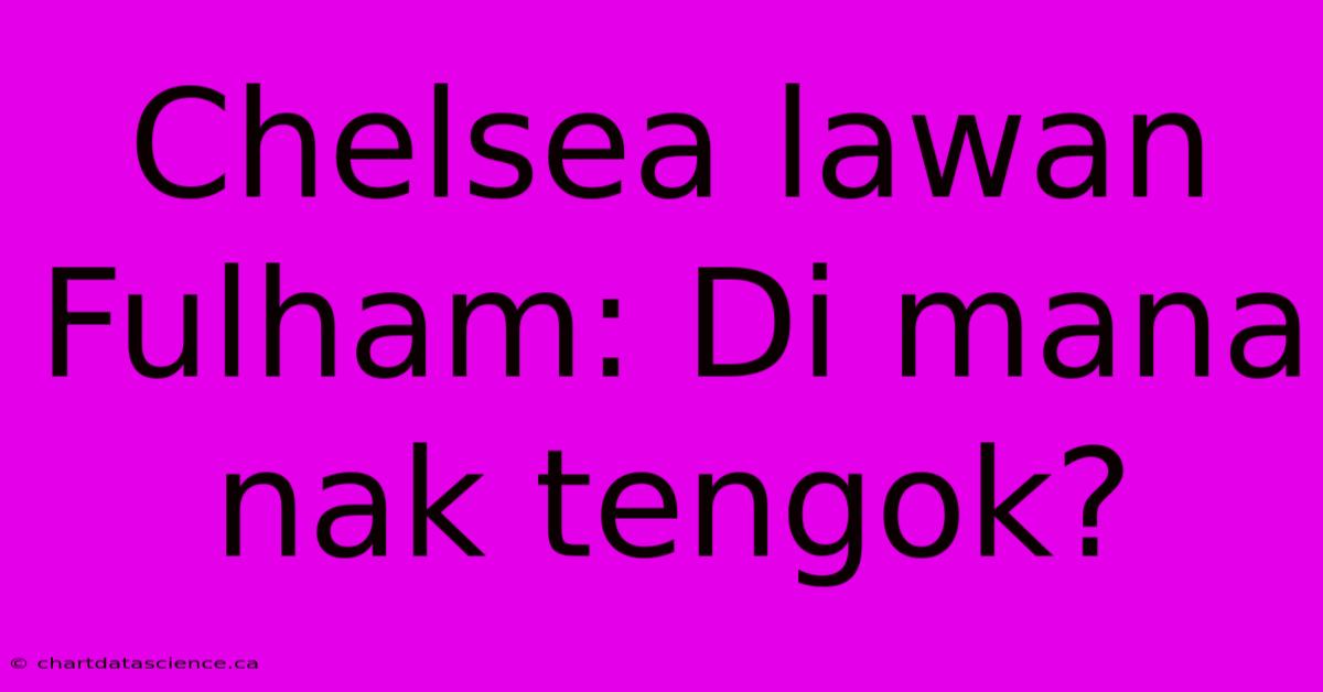 Chelsea Lawan Fulham: Di Mana Nak Tengok?