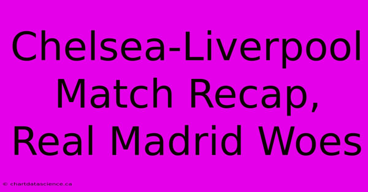 Chelsea-Liverpool Match Recap, Real Madrid Woes