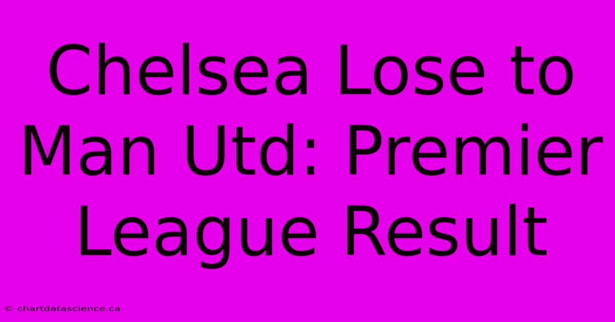 Chelsea Lose To Man Utd: Premier League Result 