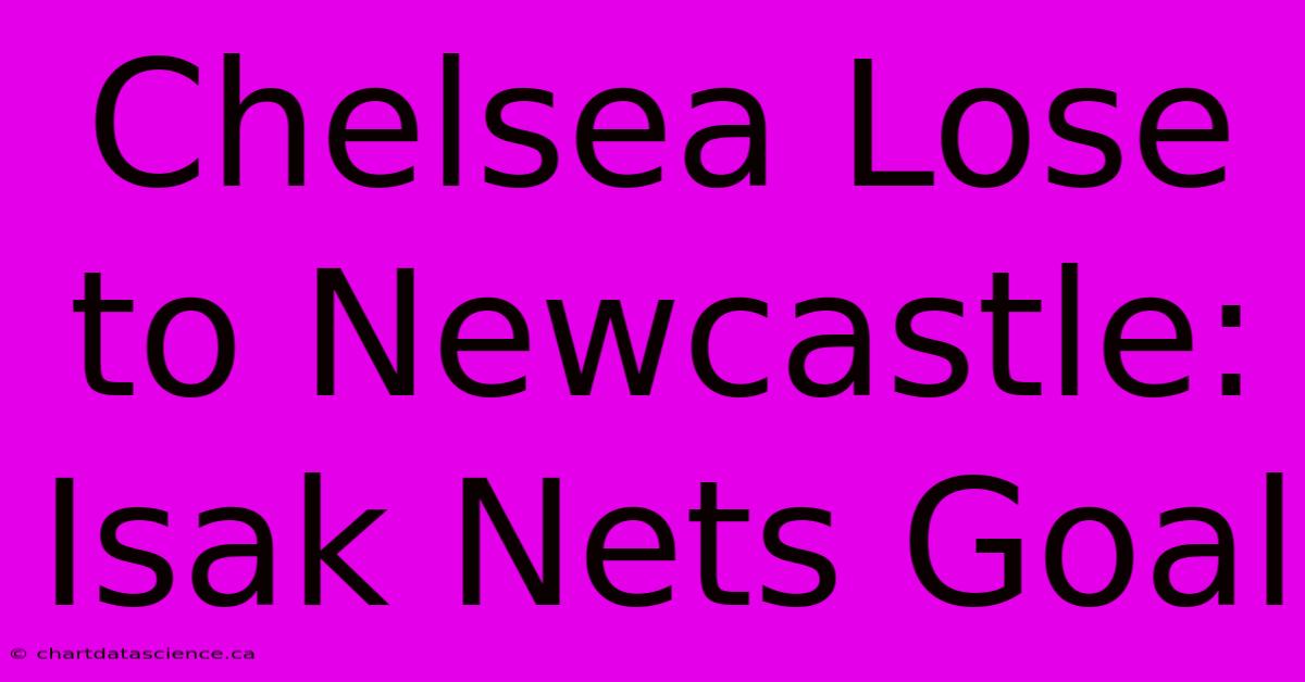 Chelsea Lose To Newcastle: Isak Nets Goal