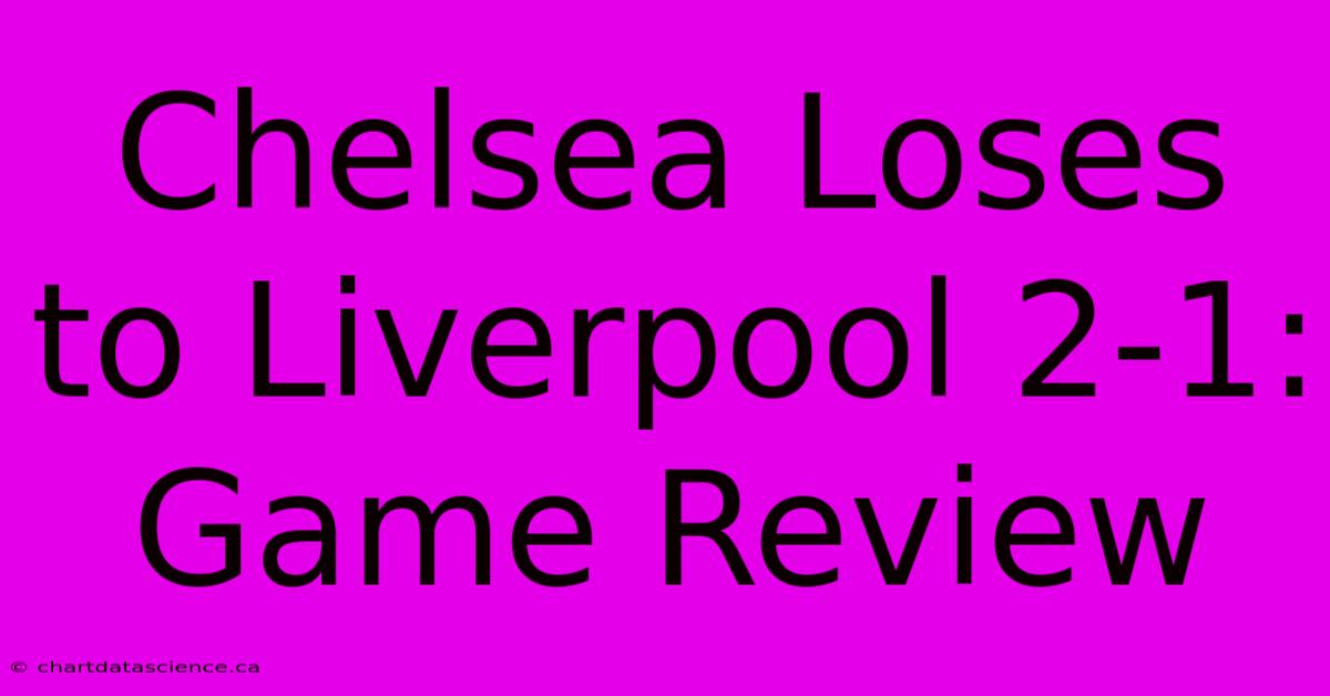 Chelsea Loses To Liverpool 2-1: Game Review