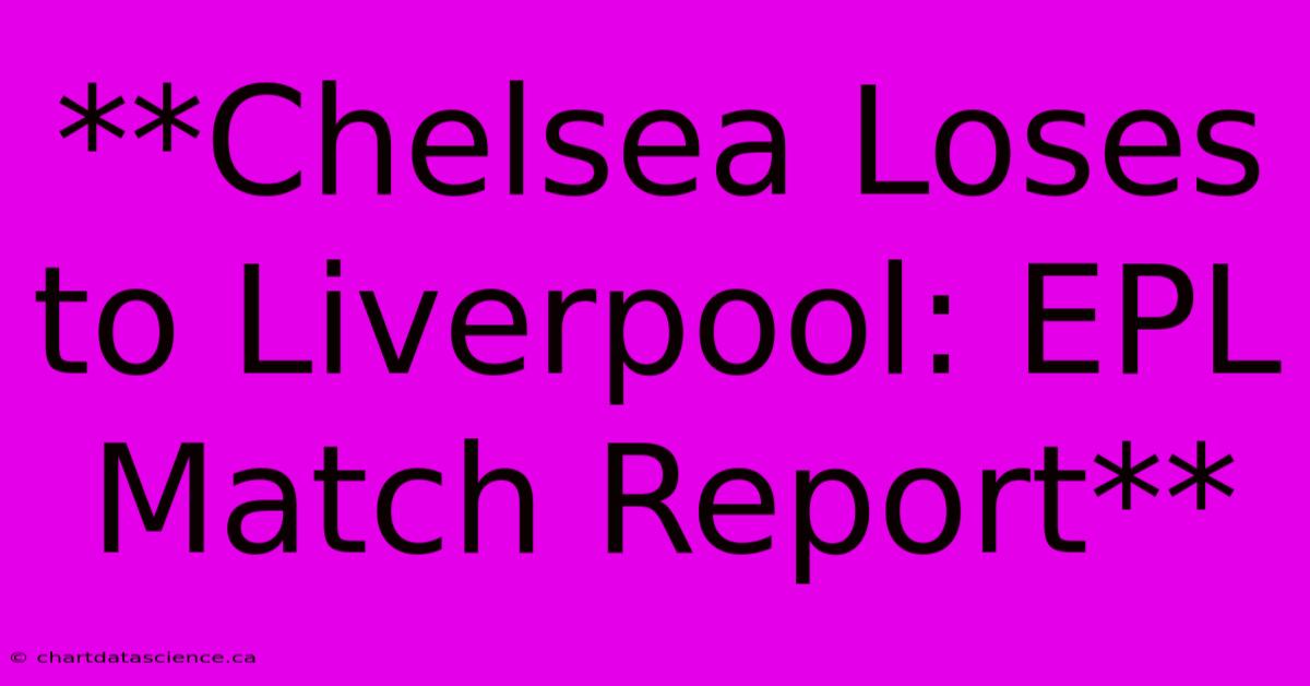 **Chelsea Loses To Liverpool: EPL Match Report**