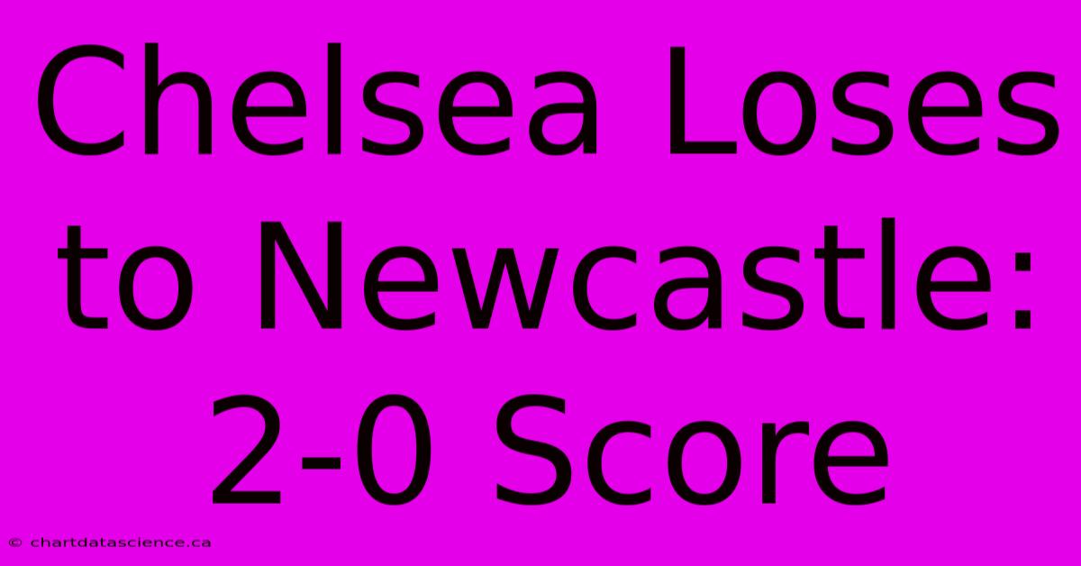 Chelsea Loses To Newcastle: 2-0 Score