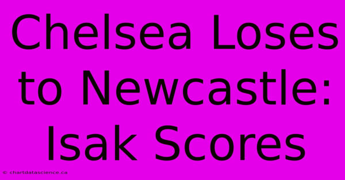 Chelsea Loses To Newcastle: Isak Scores