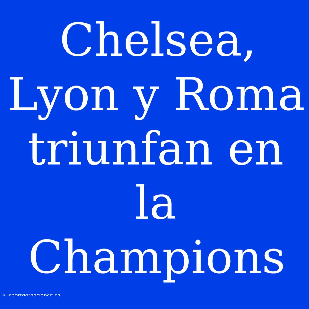 Chelsea, Lyon Y Roma Triunfan En La Champions