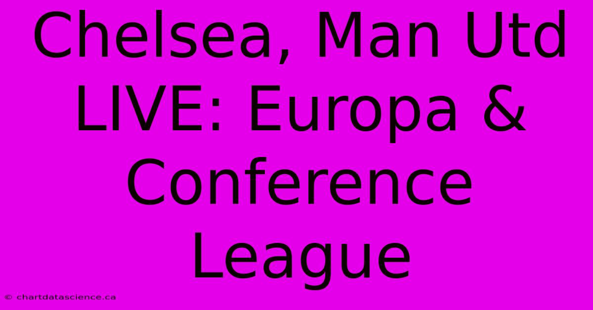 Chelsea, Man Utd LIVE: Europa & Conference League