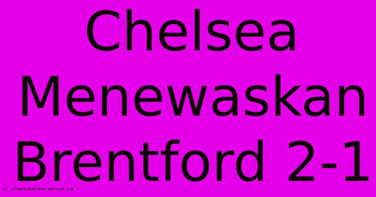 Chelsea Menewaskan Brentford 2-1