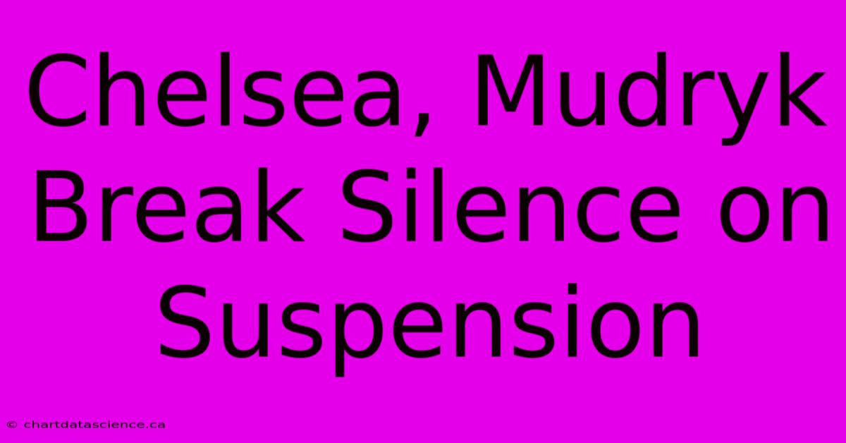 Chelsea, Mudryk Break Silence On Suspension