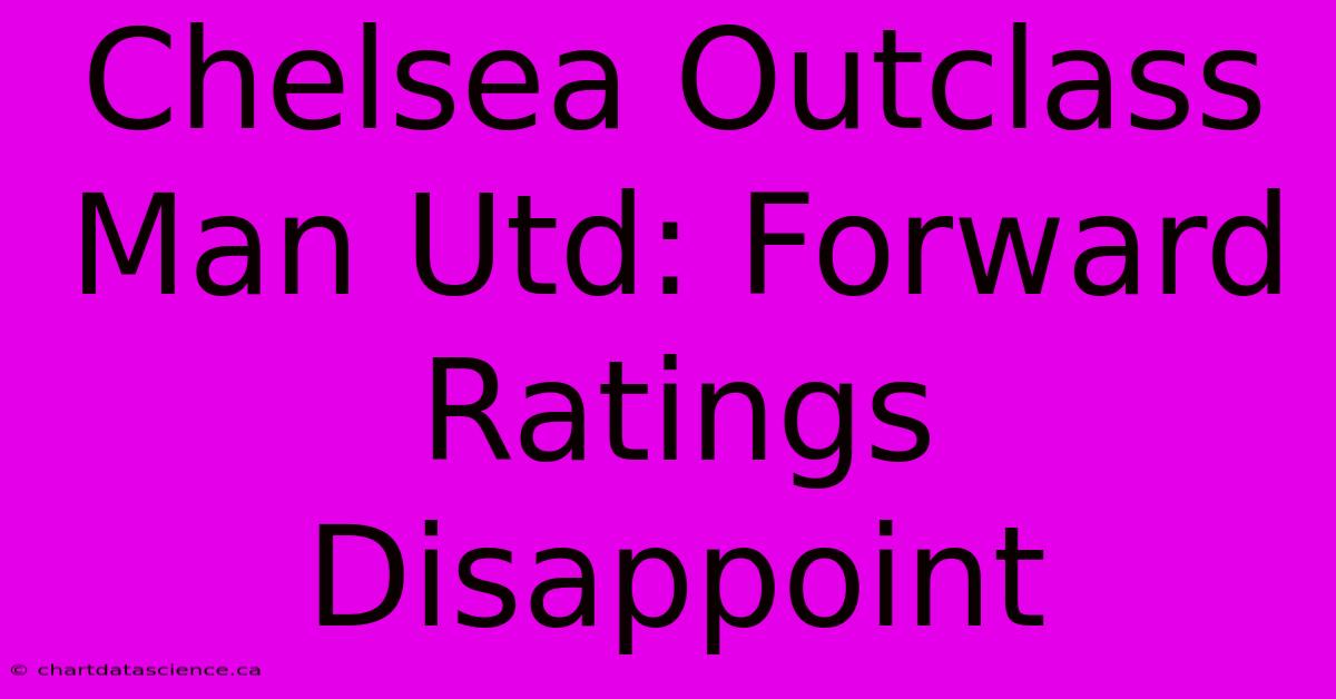 Chelsea Outclass Man Utd: Forward Ratings Disappoint