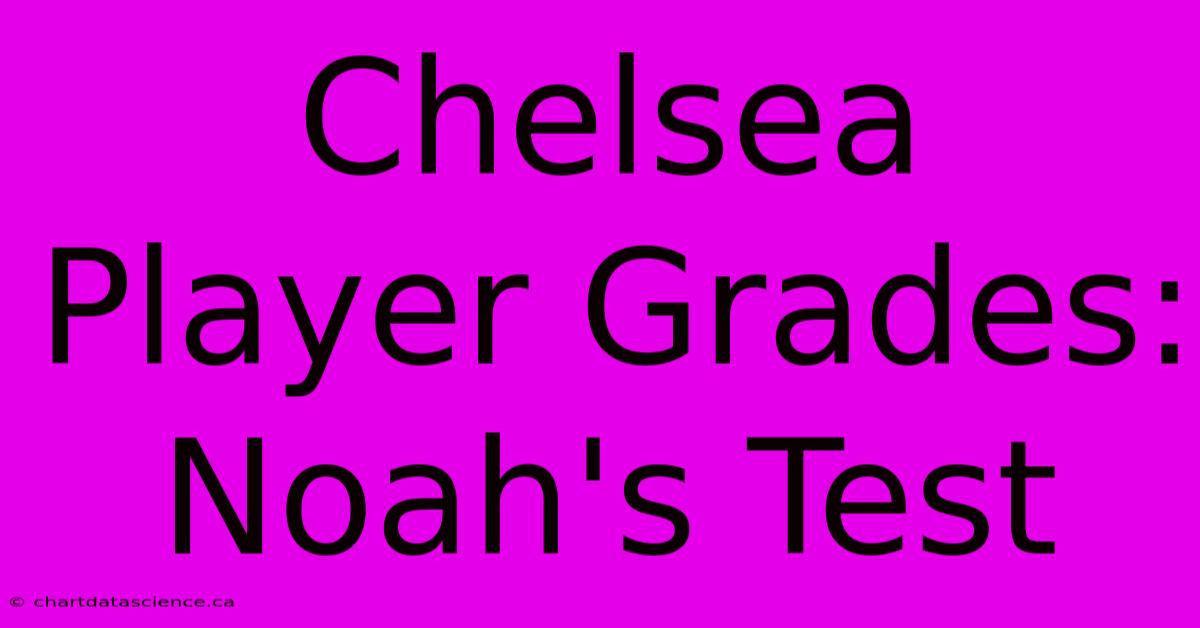 Chelsea Player Grades: Noah's Test