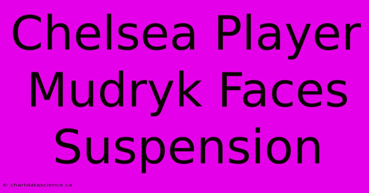 Chelsea Player Mudryk Faces Suspension