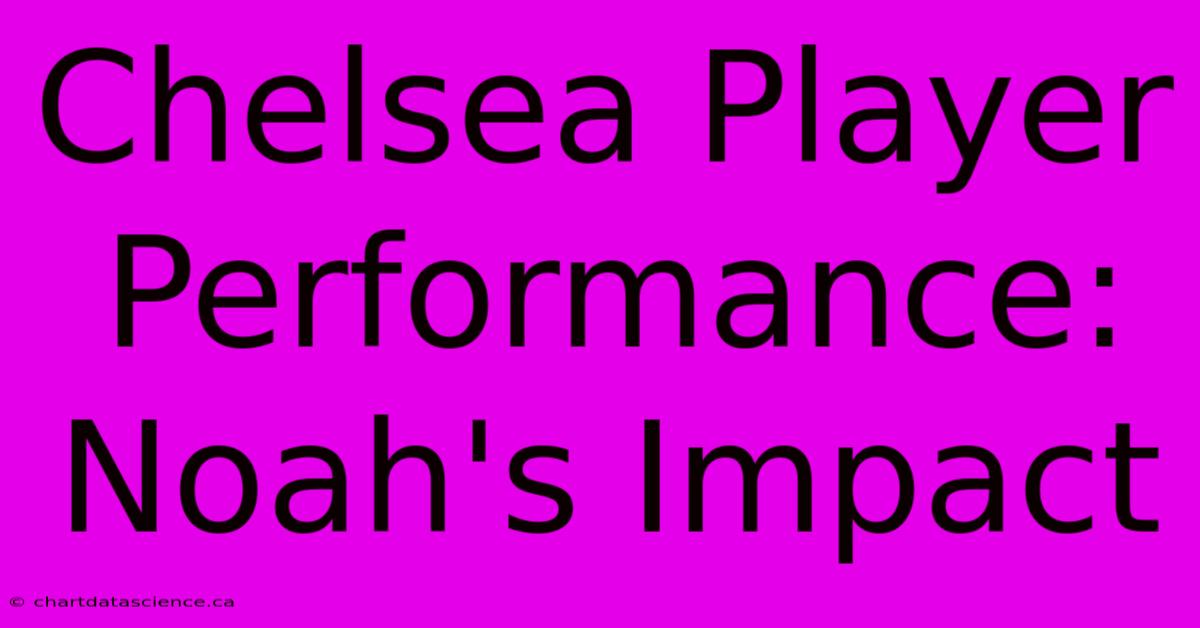 Chelsea Player Performance: Noah's Impact