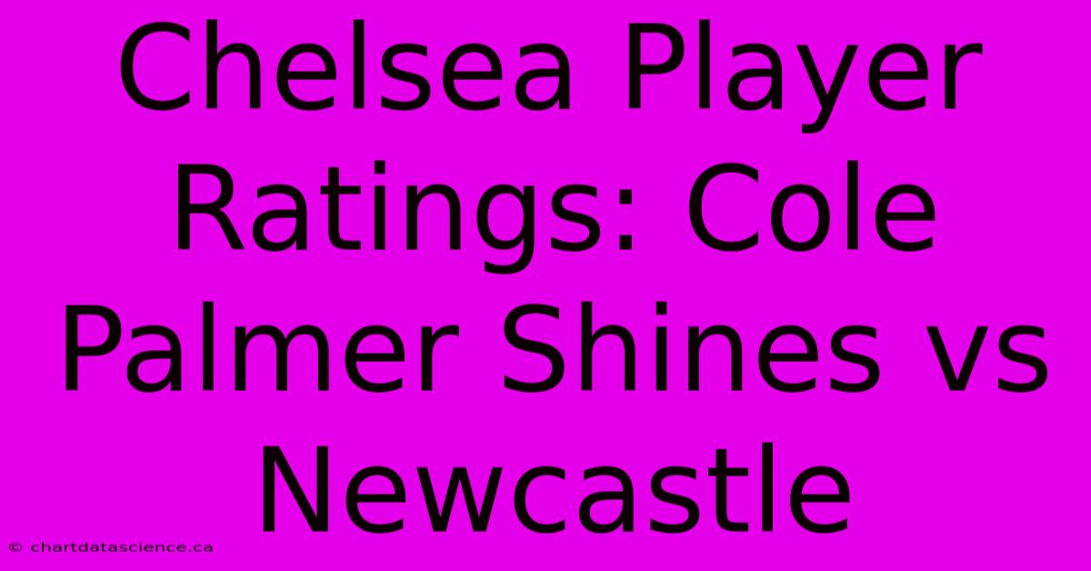 Chelsea Player Ratings: Cole Palmer Shines Vs Newcastle