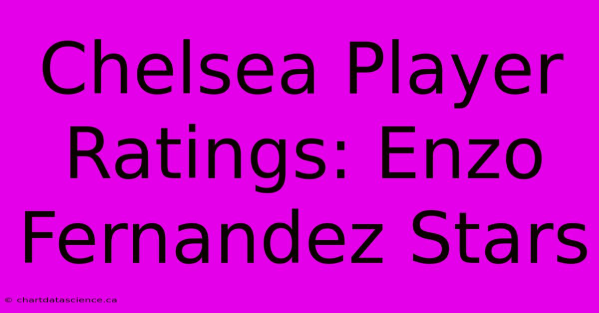 Chelsea Player Ratings: Enzo Fernandez Stars