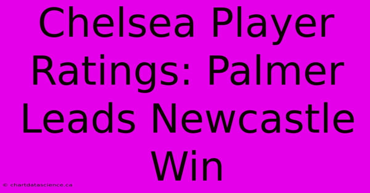 Chelsea Player Ratings: Palmer Leads Newcastle Win