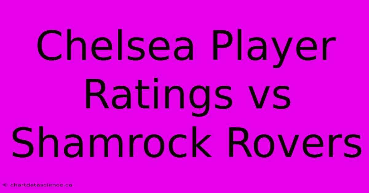 Chelsea Player Ratings Vs Shamrock Rovers