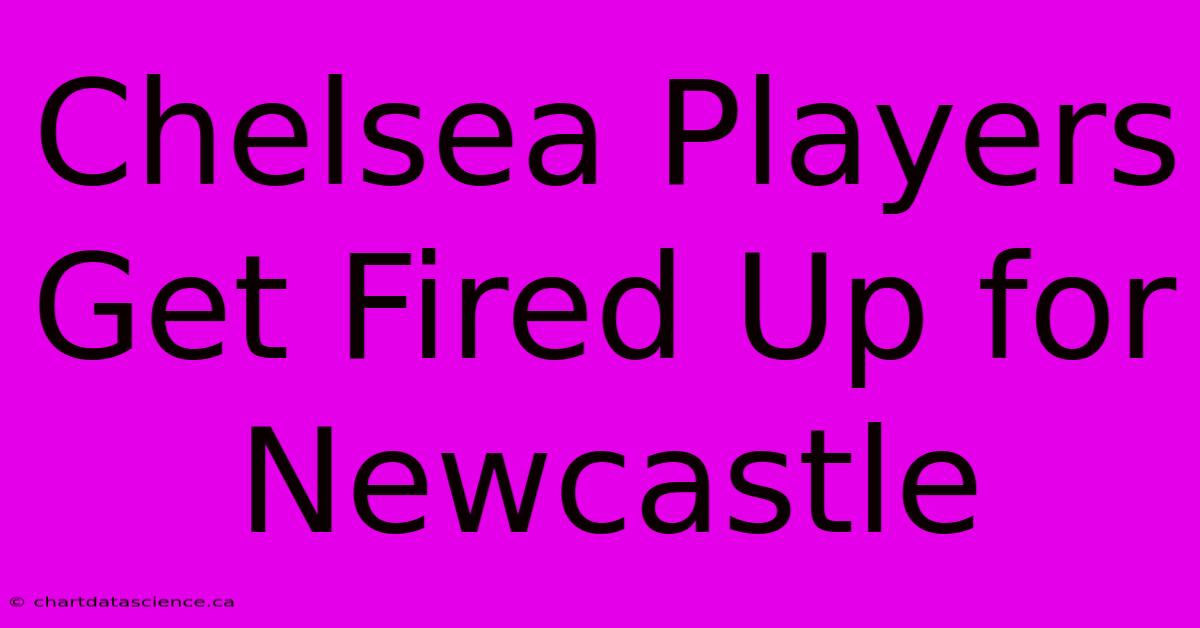 Chelsea Players Get Fired Up For Newcastle