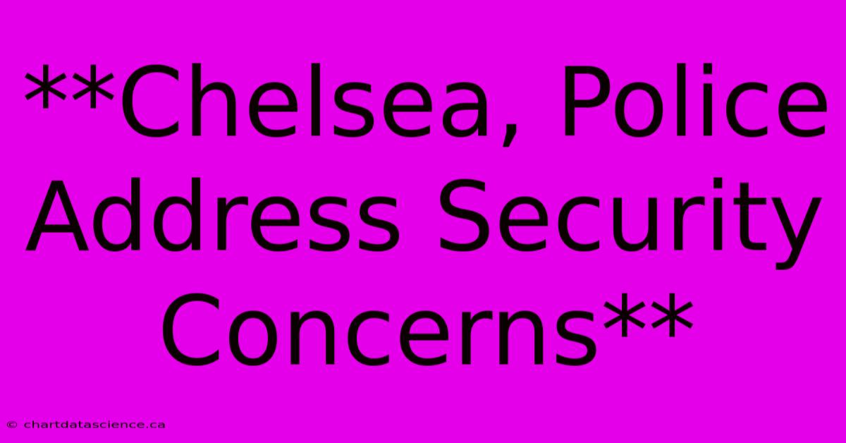 **Chelsea, Police Address Security Concerns** 