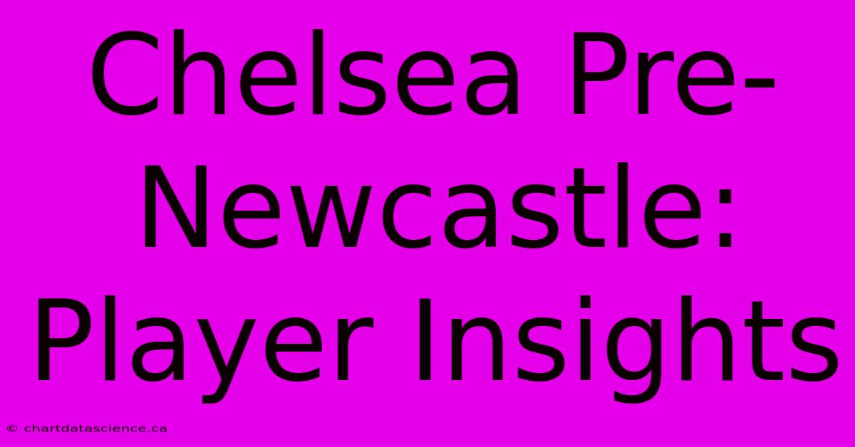 Chelsea Pre-Newcastle: Player Insights