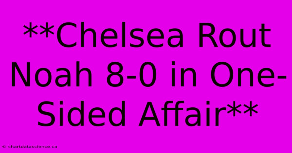 **Chelsea Rout Noah 8-0 In One-Sided Affair** 