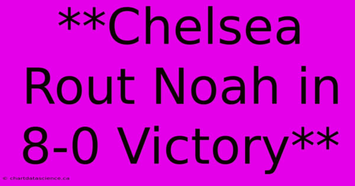 **Chelsea Rout Noah In 8-0 Victory**