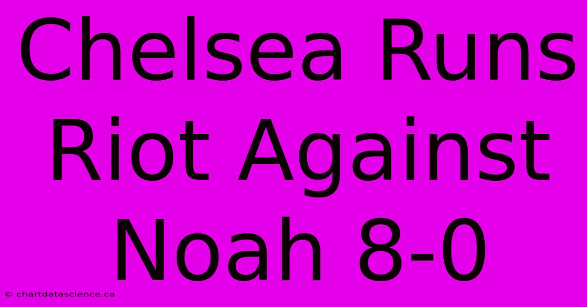 Chelsea Runs Riot Against Noah 8-0