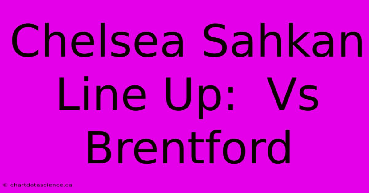 Chelsea Sahkan Line Up:  Vs Brentford