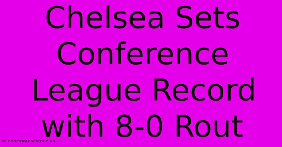 Chelsea Sets Conference League Record With 8-0 Rout