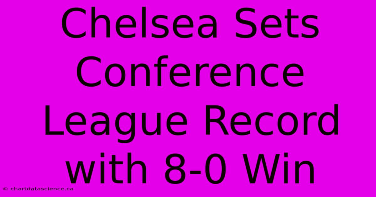 Chelsea Sets Conference League Record With 8-0 Win