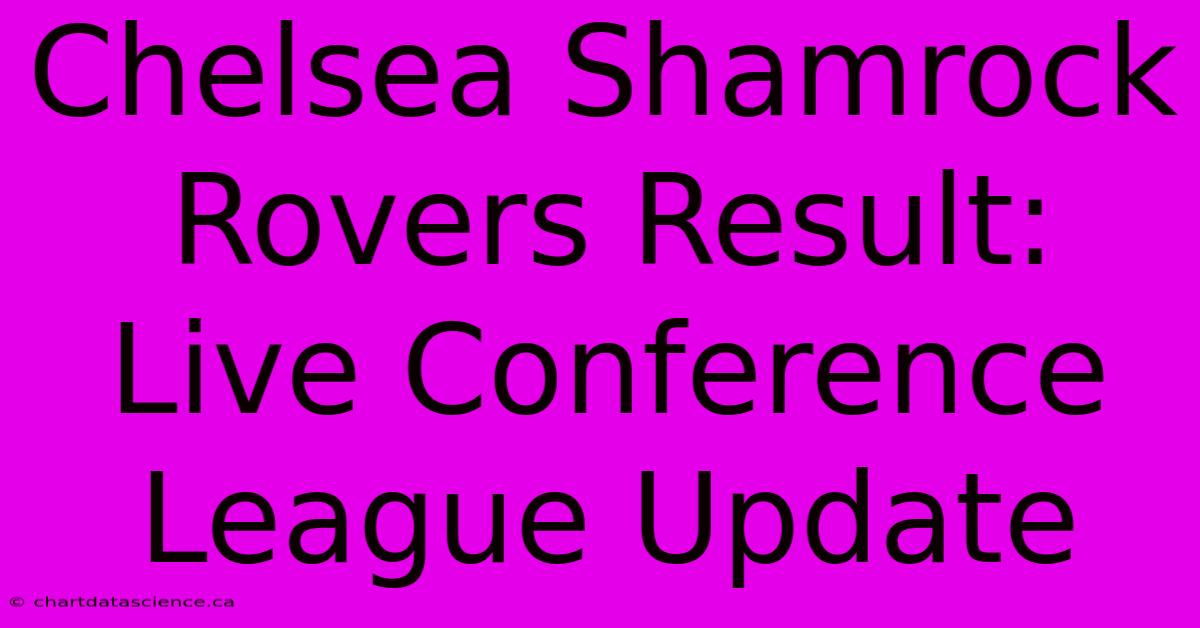 Chelsea Shamrock Rovers Result: Live Conference League Update