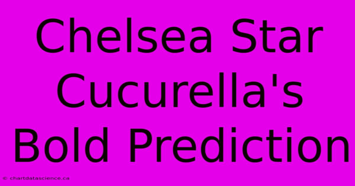 Chelsea Star Cucurella's Bold Prediction