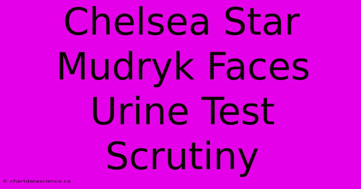 Chelsea Star Mudryk Faces Urine Test Scrutiny