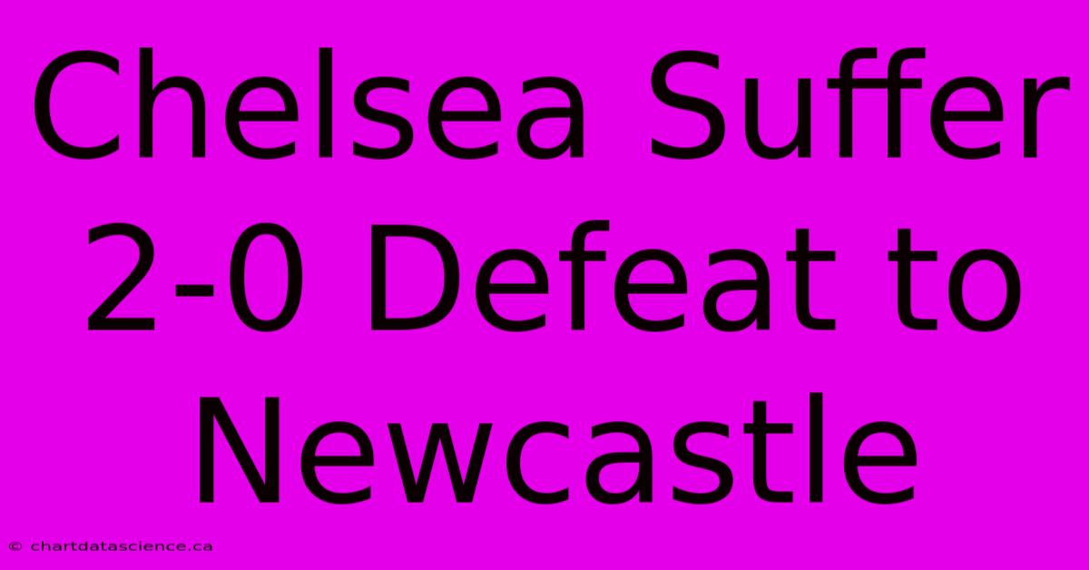 Chelsea Suffer 2-0 Defeat To Newcastle