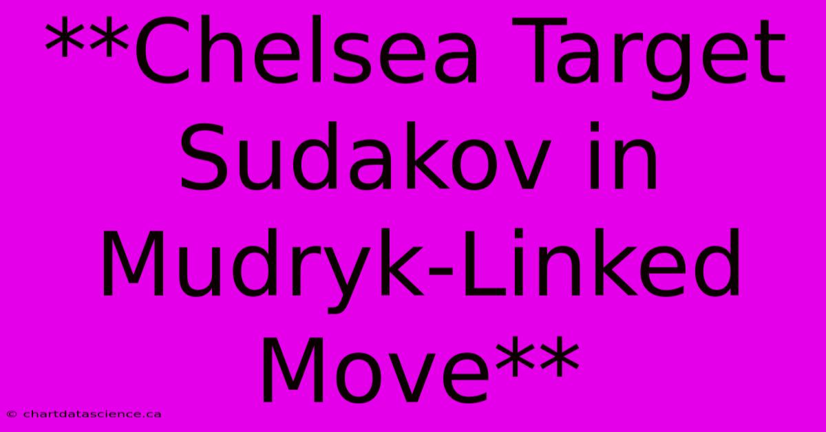 **Chelsea Target Sudakov In Mudryk-Linked Move**