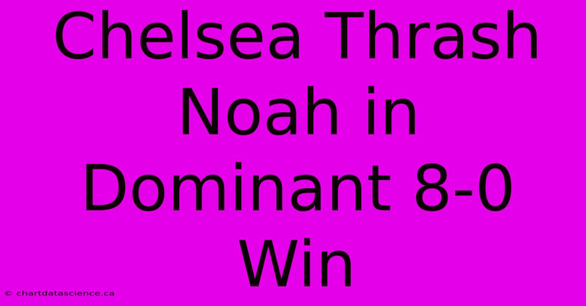 Chelsea Thrash Noah In Dominant 8-0 Win