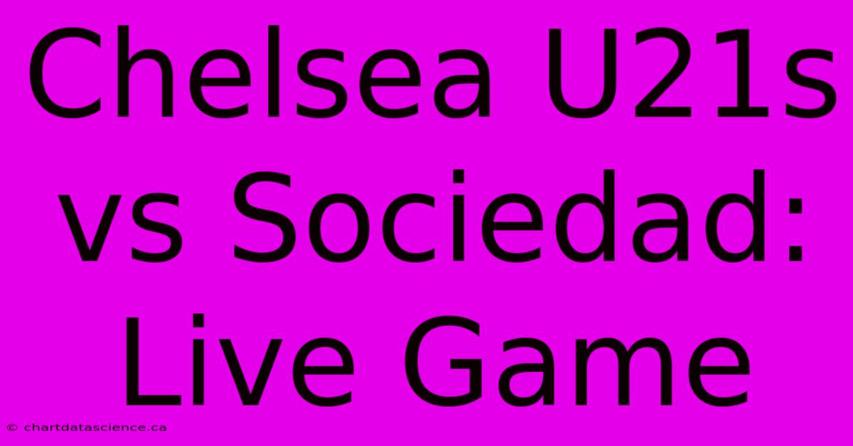 Chelsea U21s Vs Sociedad: Live Game