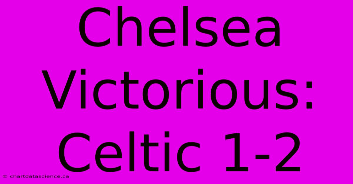 Chelsea Victorious: Celtic 1-2  